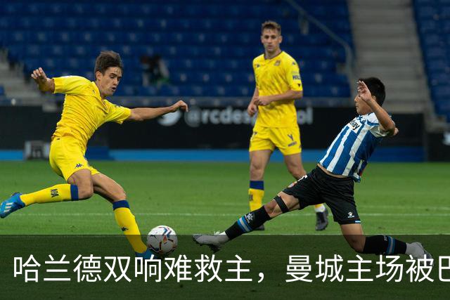 哈兰德双响难救主，曼城主场被巴黎逆袭，最终以2-4落败
